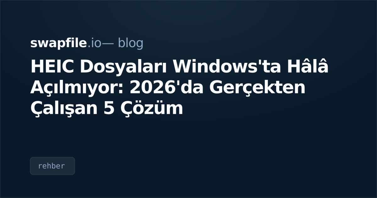 HEIC Dosyaları Windows'ta Hâlâ Açılmıyor: 2026'da Gerçekten Çalışan 5 Çözüm